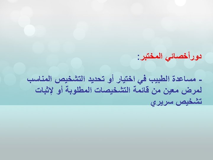  ﺩﻭﺭﺃﺨﺼﺎﺋﻲ ﺍﻟﻤﺨﺘﺒﺮ: ﻣﺴﺎﻋﺪﺓ ﺍﻟﻄﺒﻴﺐ ﻓﻲ ﺍﺧﺘﻴﺎﺭ ﺃﻮ ﺗﺤﺪﻳﺪ ﺍﻟﺘﺸﺨﻴﺺ ﺍﻟﻤﻨﺎﺳﺐ ﻟﻤﺮﺽ ﻣﻌﻴﻦ ﻣﻦ