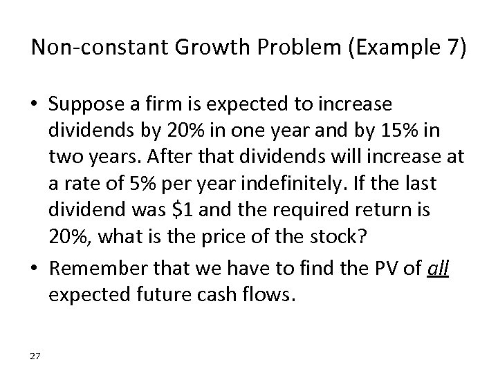 Non-constant Growth Problem (Example 7) • Suppose a firm is expected to increase dividends