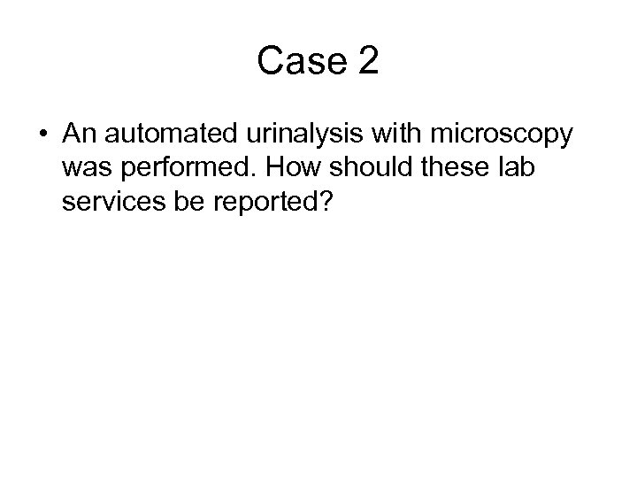Case 2 • An automated urinalysis with microscopy was performed. How should these lab