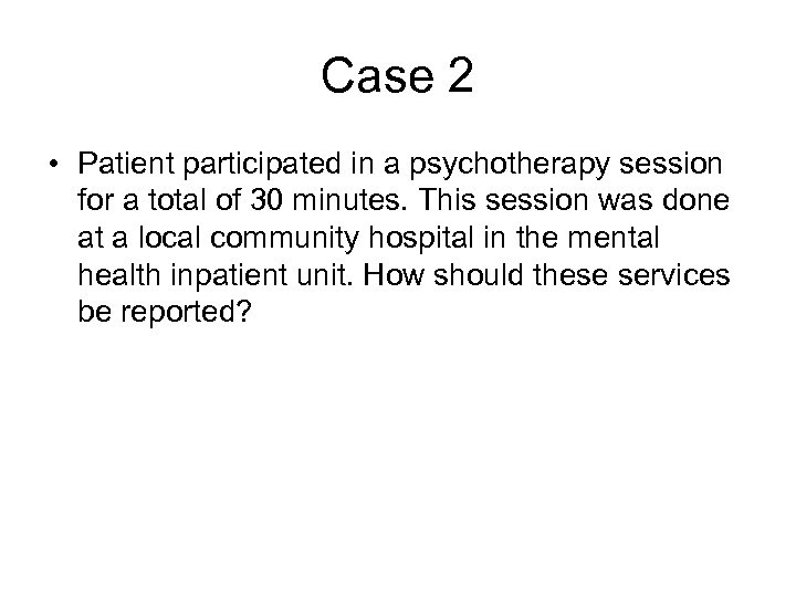 Case 2 • Patient participated in a psychotherapy session for a total of 30
