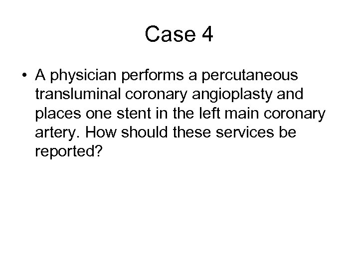 Case 4 • A physician performs a percutaneous transluminal coronary angioplasty and places one