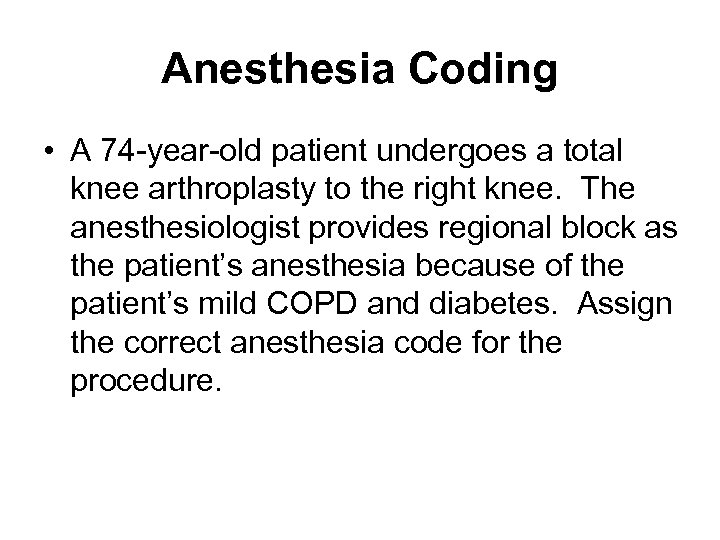 Anesthesia Coding • A 74 -year-old patient undergoes a total knee arthroplasty to the