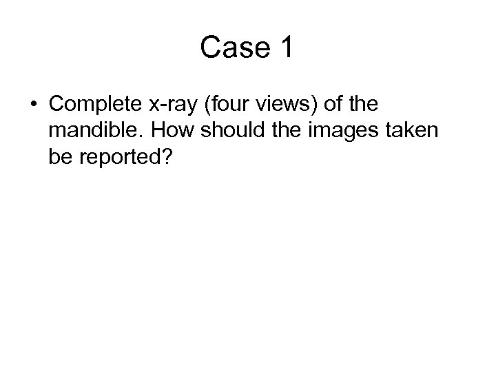 Case 1 • Complete x-ray (four views) of the mandible. How should the images