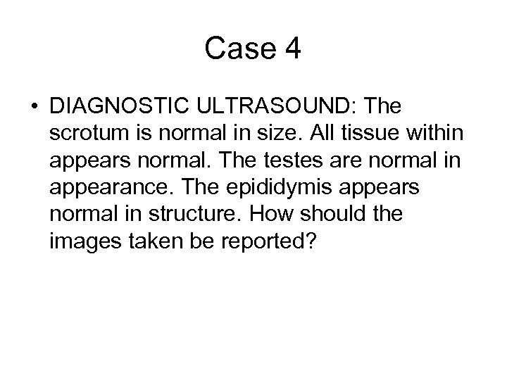 Case 4 • DIAGNOSTIC ULTRASOUND: The scrotum is normal in size. All tissue within