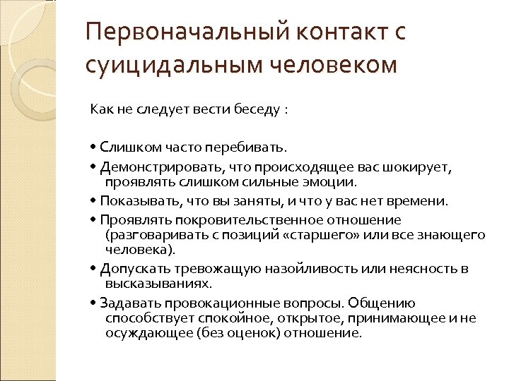 Первоначальный контакт с суицидальным человеком Как не следует вести беседу : • Слишком часто