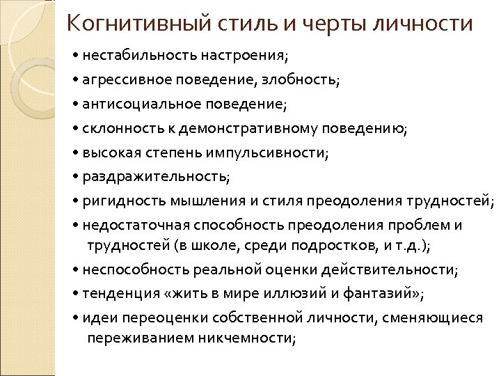 Когнитивный стиль и черты личности • нестабильность настроения; • агрессивное поведение, злобность; • антисоциальное