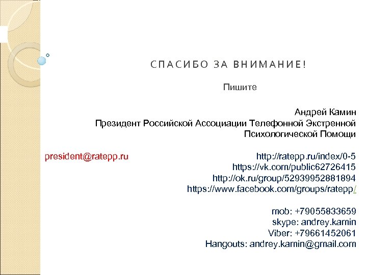 СПАСИБО ЗА ВНИМАНИЕ! Пишите Андрей Камин Президент Российской Ассоциации Телефонной Экстренной Психологической Помощи president@ratepp.