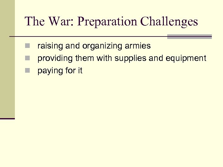 The War: Preparation Challenges n raising and organizing armies n providing them with supplies