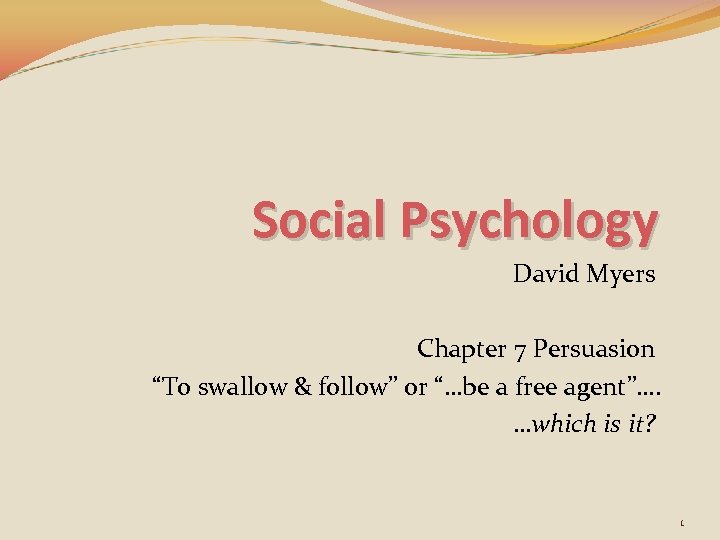 Social Psychology David Myers Chapter 7 Persuasion “To swallow & follow” or “…be a