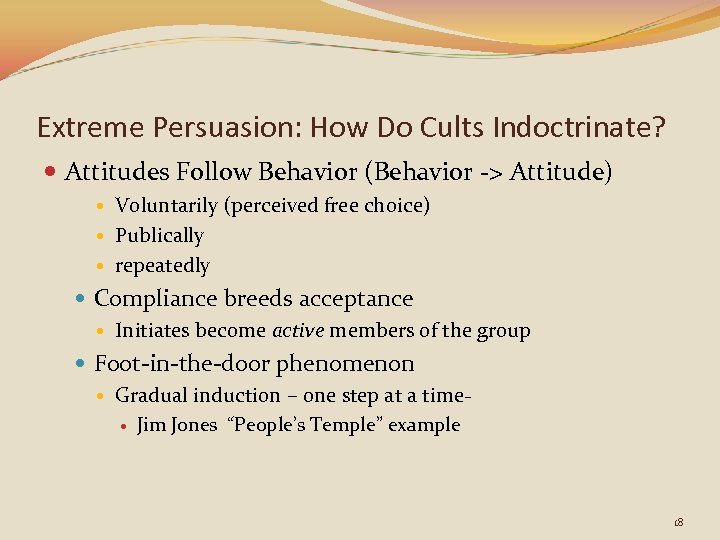 Extreme Persuasion: How Do Cults Indoctrinate? Attitudes Follow Behavior (Behavior -> Attitude) Voluntarily (perceived