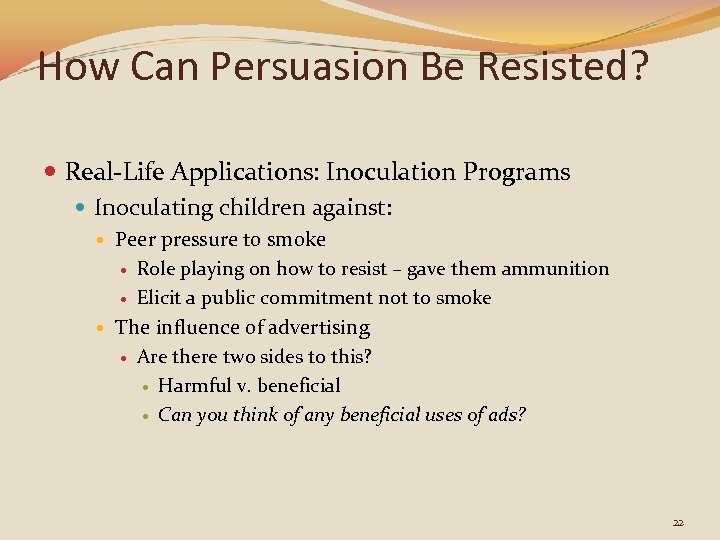 How Can Persuasion Be Resisted? Real-Life Applications: Inoculation Programs Inoculating children against: Peer pressure