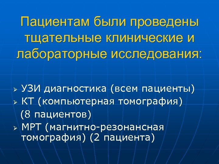 Пациентам были проведены тщательные клинические и лабораторные исследования: УЗИ диагностика (всем пациенты) Ø КТ
