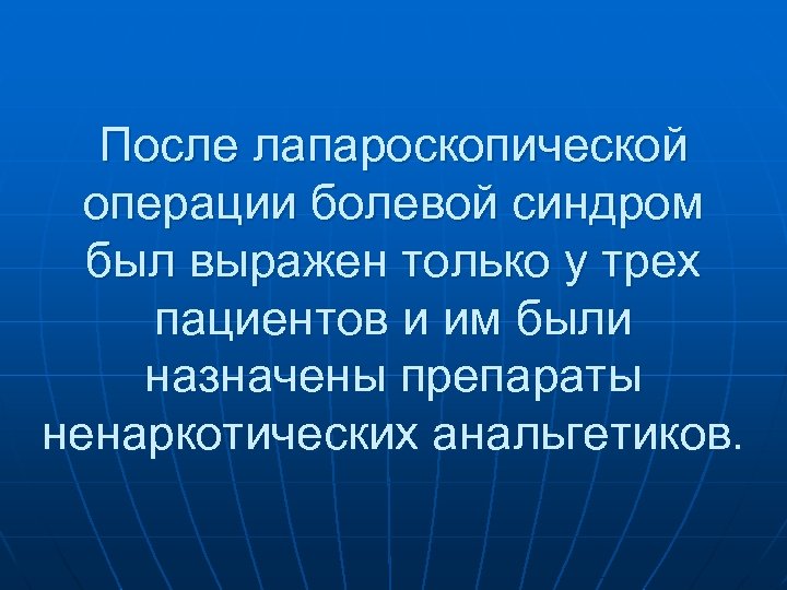 После лапароскопической операции болевой синдром был выражен только у трех пациентов и им были
