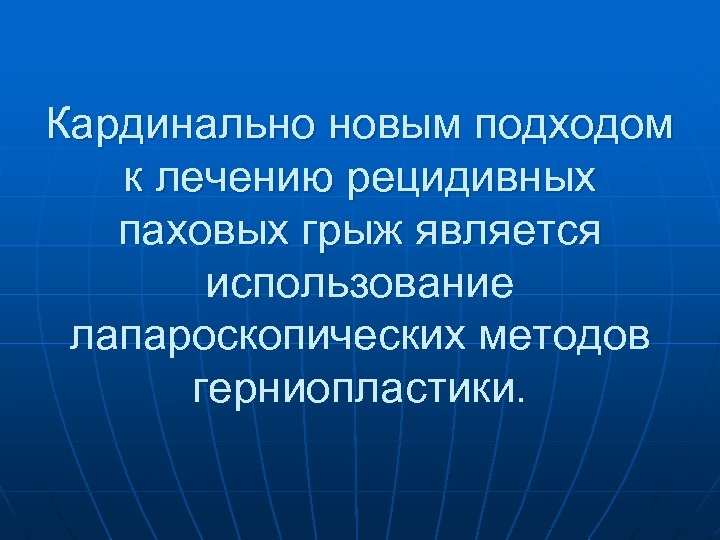 Кардинально новым подходом к лечению рецидивных паховых грыж является использование лапароскопических методов герниопластики. 