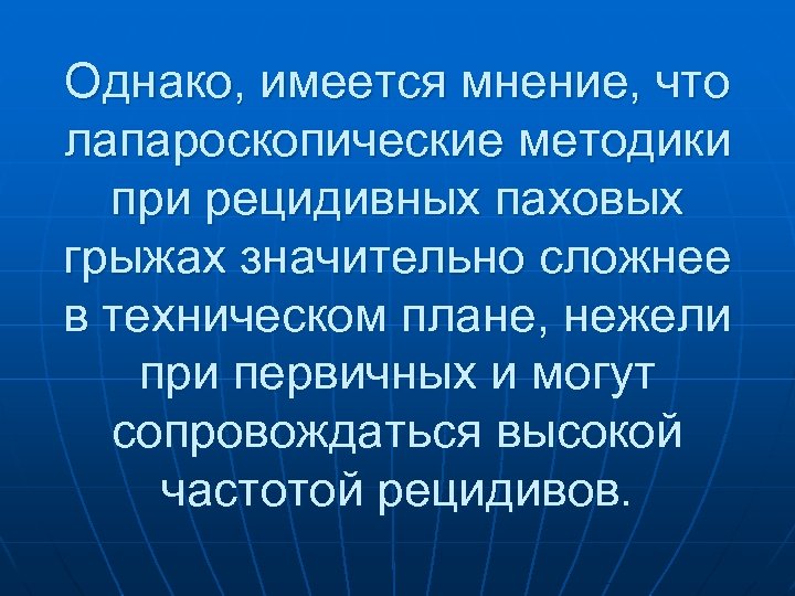 Однако, имеется мнение, что лапароскопические методики при рецидивных паховых грыжах значительно сложнее в техническом