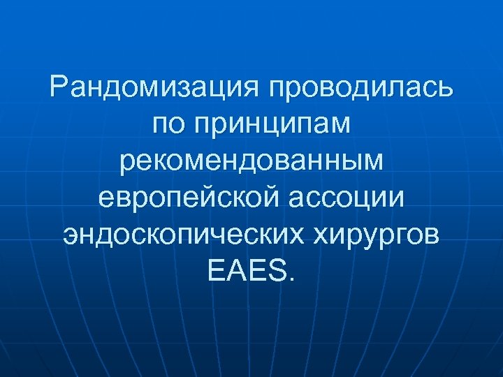 Рандомизация проводилась по принципам рекомендованным европейской ассоции эндоскопических хирургов EAES. 