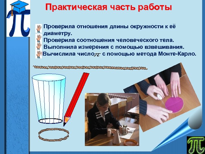 Практическая часть работы Проверила отношения длины окружности к её диаметру. Проверила соотношения человеческого тела.
