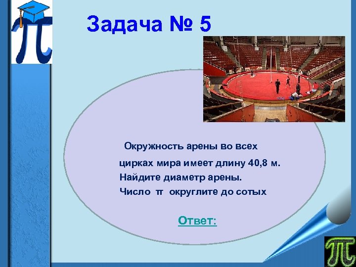 Задача № 5 Окружность арены во всех цирках мира имеет длину 40, 8 м.
