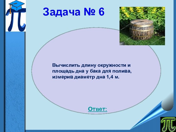 Задача № 6 Вычислить длину окружности и площадь дна у бака для полива, измерив