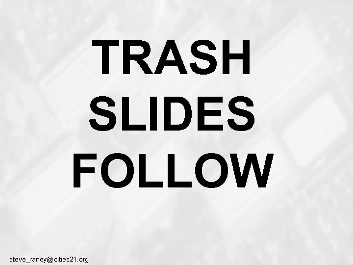 TRASH SLIDES FOLLOW steve_raney@cities 21. org 