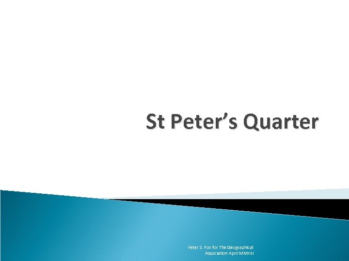 St Peter’s Quarter Peter S. Fox for The Geographical Association April MMXIII 