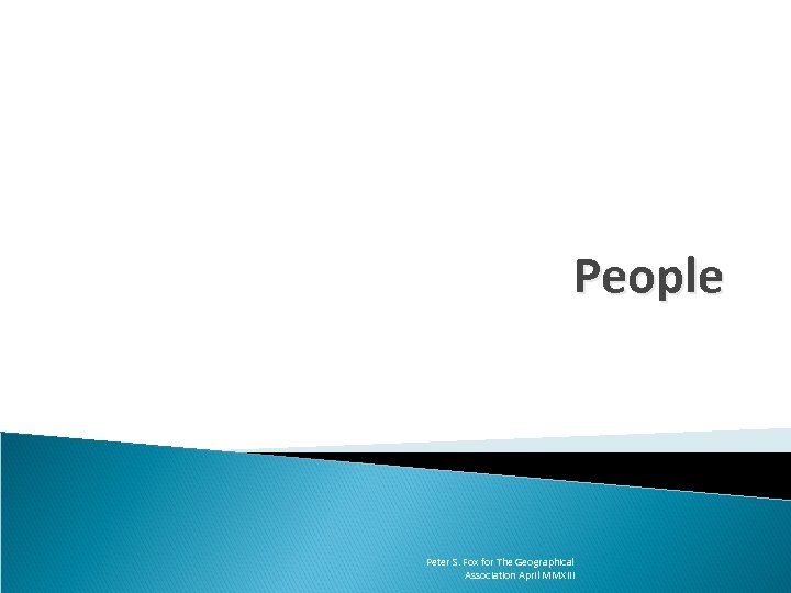People Peter S. Fox for The Geographical Association April MMXIII 