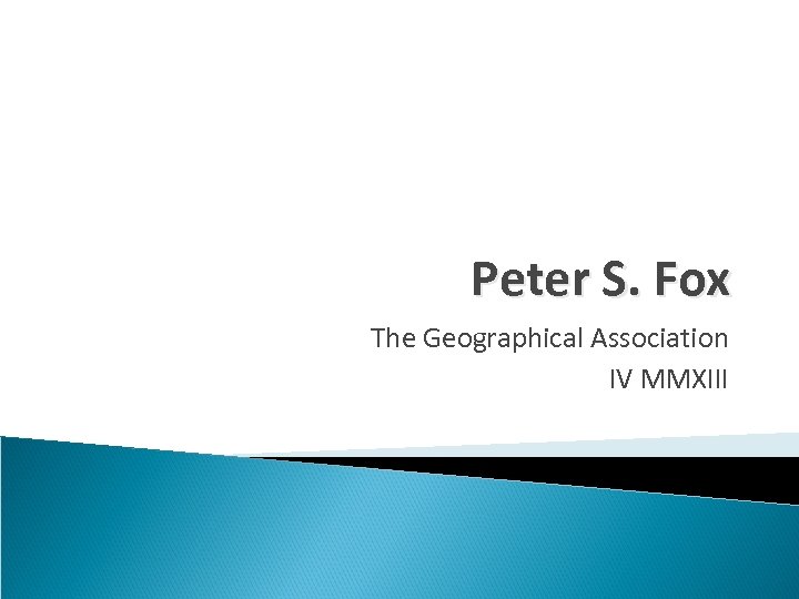 Peter S. Fox The Geographical Association IV MMXIII 