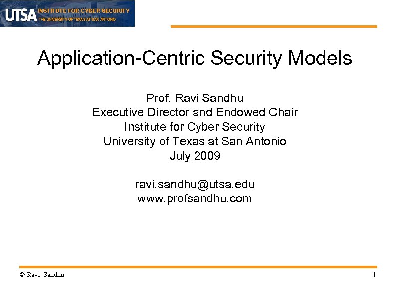 INSTITUTE FOR CYBER SECURITY Application-Centric Security Models Prof. Ravi Sandhu Executive Director and Endowed