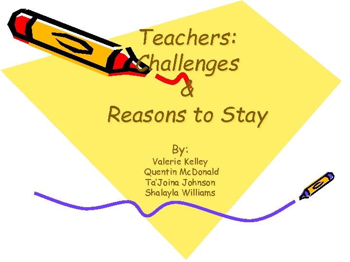 Teachers: Challenges & Reasons to Stay By: Valerie Kelley Quentin Mc. Donald Ta’Joina Johnson