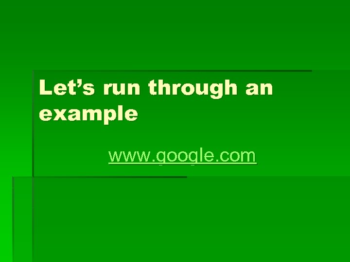 Let’s run through an example www. google. com 