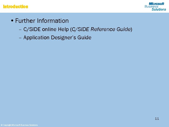 Introduction • Further Information – C/SIDE online Help (C/SIDE Reference Guide) – Application Designer’s