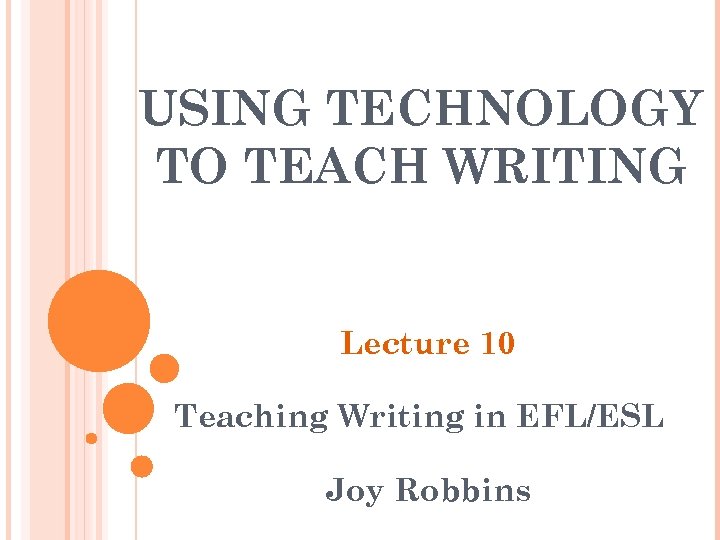 USING TECHNOLOGY TO TEACH WRITING Lecture 10 Teaching Writing in EFL/ESL Joy Robbins 