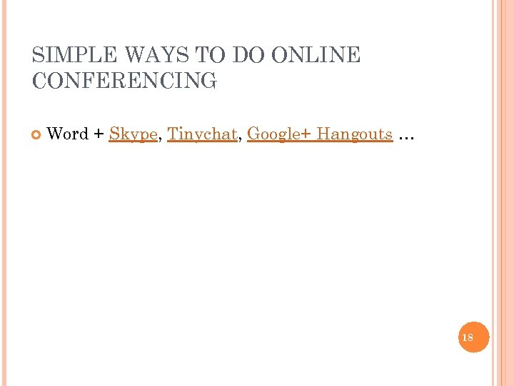 SIMPLE WAYS TO DO ONLINE CONFERENCING Word + Skype, Tinychat, Google+ Hangouts … 18