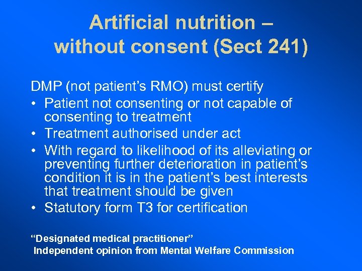 Artificial nutrition – without consent (Sect 241) DMP (not patient’s RMO) must certify •