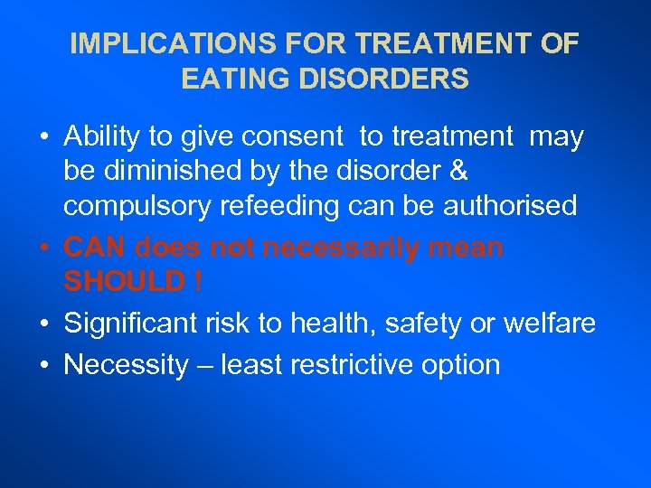 IMPLICATIONS FOR TREATMENT OF EATING DISORDERS • Ability to give consent to treatment may