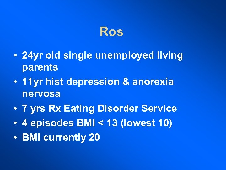 Ros • 24 yr old single unemployed living parents • 11 yr hist depression