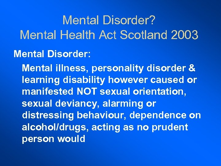 Mental Disorder? Mental Health Act Scotland 2003 Mental Disorder: Mental illness, personality disorder &