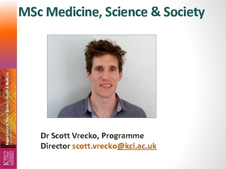  MSc Medicine, Science & Society Dr Scott Vrecko, Programme Director scott. vrecko@kcl. ac.
