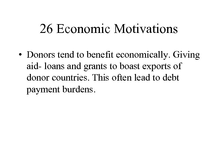 26 Economic Motivations • Donors tend to benefit economically. Giving aid- loans and grants