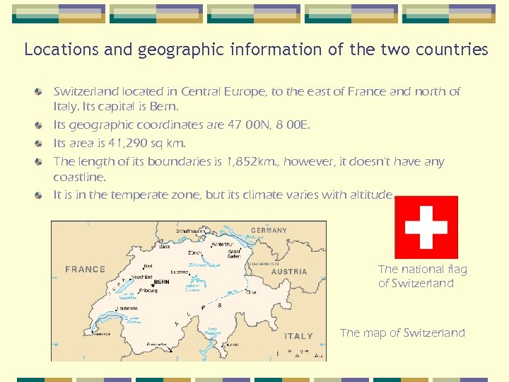 Locations and geographic information of the two countries Switzerland located in Central Europe, to