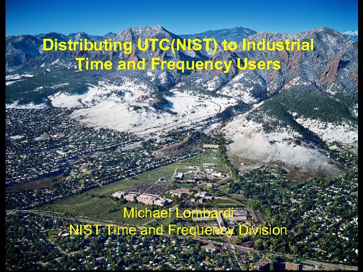 Distributing UTC(NIST) to Industrial Time and Frequency Users Michael Lombardi NIST Time and Frequency