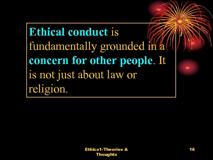 Ethical conduct is fundamentally grounded in a concern for other people. It is not