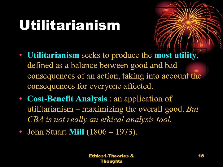 Utilitarianism • Utilitarianism seeks to produce the most utility, defined as a balance between