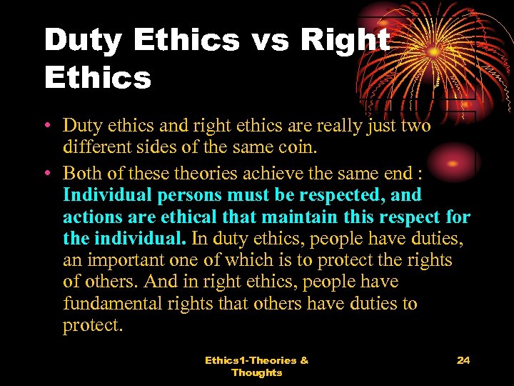 Duty Ethics vs Right Ethics • Duty ethics and right ethics are really just