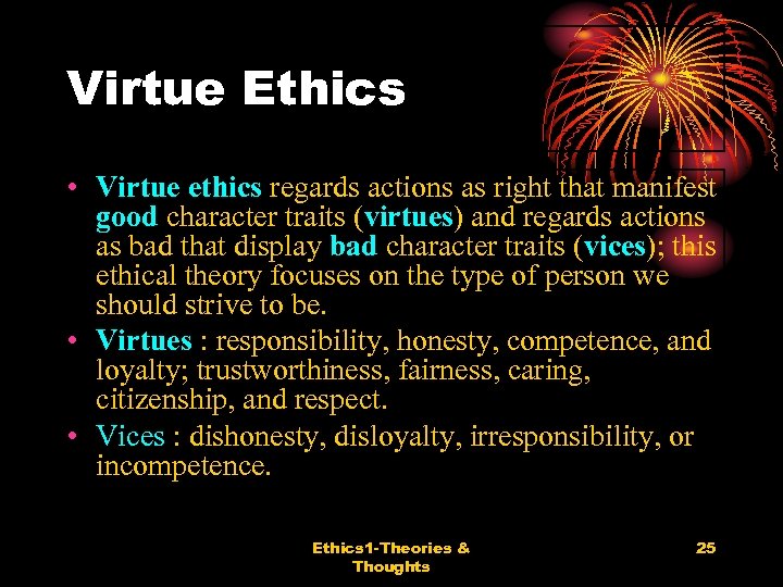 Virtue Ethics • Virtue ethics regards actions as right that manifest good character traits