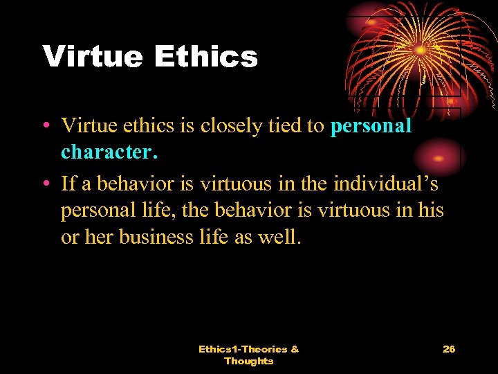 Virtue Ethics • Virtue ethics is closely tied to personal character. • If a