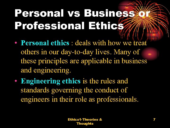 Personal vs Business or Professional Ethics • Personal ethics : deals with how we