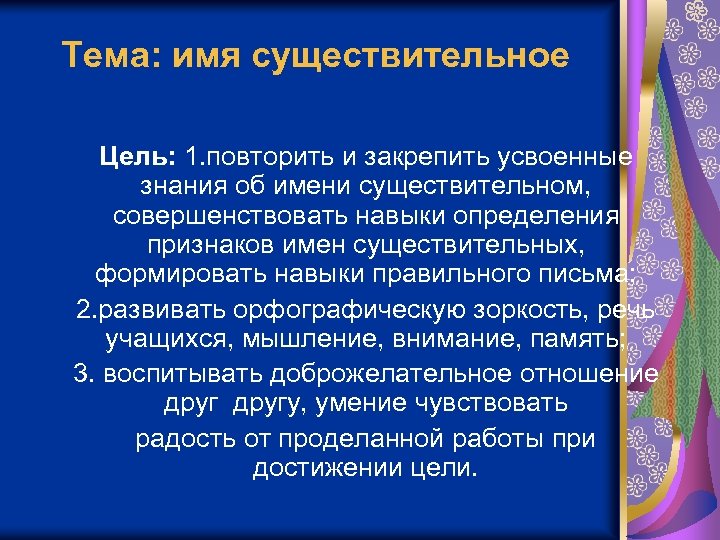 Тема: имя существительное Цель: 1. повторить и закрепить усвоенные знания об имени существительном, совершенствовать