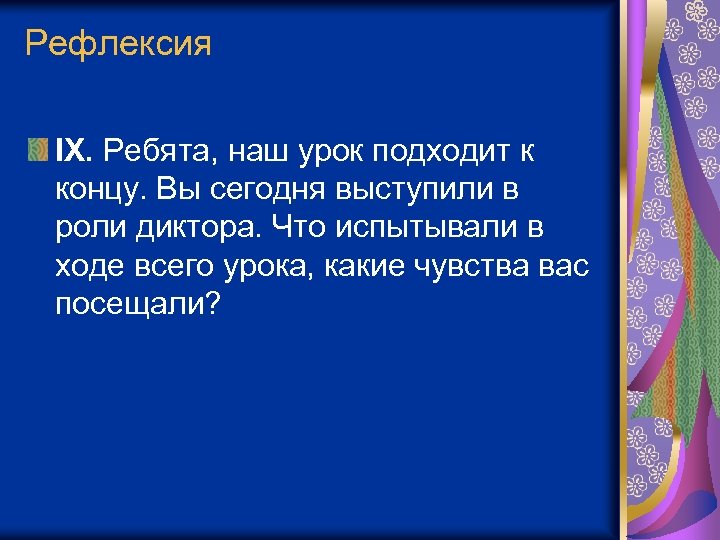 Рефлексия IX. Ребята, наш урок подходит к концу. Вы сегодня выступили в роли диктора.