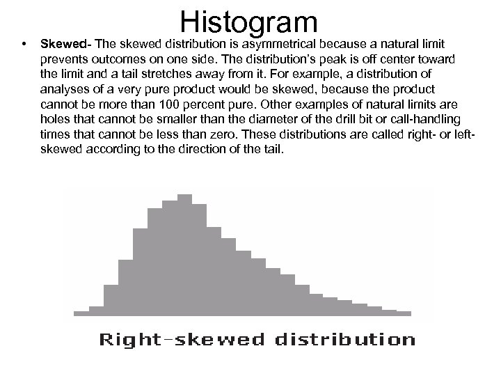  • Histogram Skewed- The skewed distribution is asymmetrical because a natural limit prevents